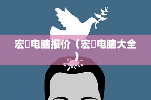 宏碁电脑报价（宏碁电脑大全）