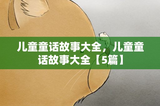 儿童童话故事大全，儿童童话故事大全【5篇】