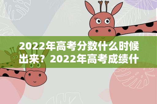 2022年高考分数什么时候出来？2022年高考成绩什么时候出来