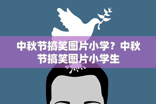 中秋节搞笑图片小学？中秋节搞笑图片小学生