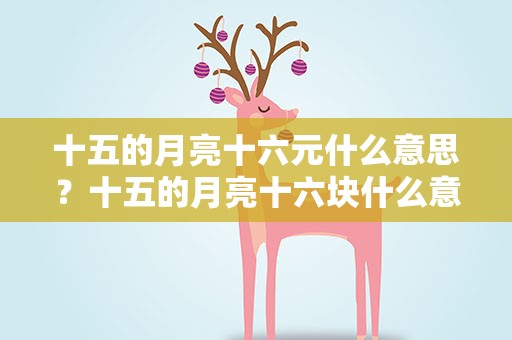 十五的月亮十六元什么意思？十五的月亮十六块什么意思