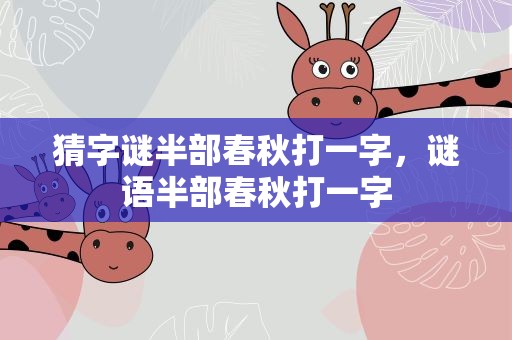 猜字谜半部春秋打一字，谜语半部春秋打一字