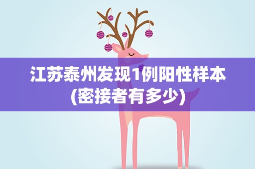 江苏泰州发现1例阳性样本(密接者有多少)