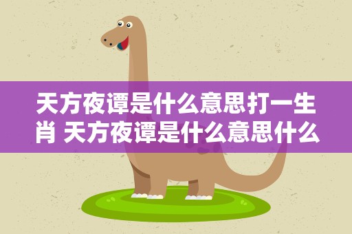 天方夜谭是什么意思打一生肖 天方夜谭是什么意思什么生肖