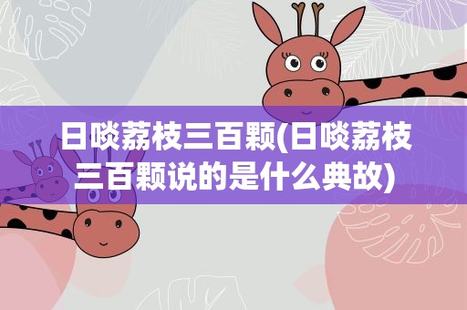 日啖荔枝三百颗(日啖荔枝三百颗说的是什么典故)
