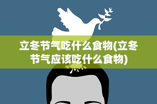 立冬节气吃什么食物(立冬节气应该吃什么食物)