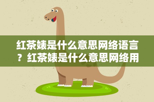 红茶婊是什么意思网络语言？红茶婊是什么意思网络用语