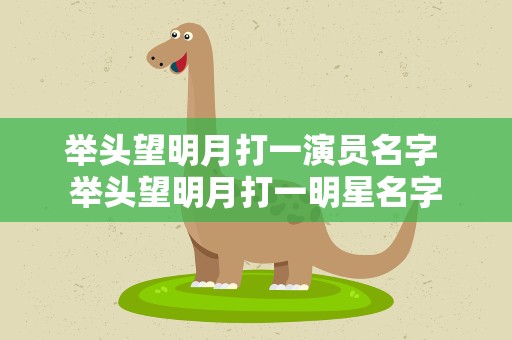 举头望明月打一演员名字 举头望明月打一明星名字