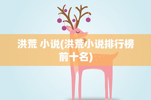 洪荒 小说(洪荒小说排行榜前十名)