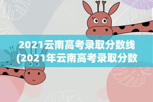 2021云南高考录取分数线(2021年云南高考录取分数线)
