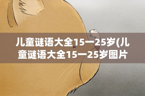儿童谜语大全15一25岁(儿童谜语大全15一25岁图片)