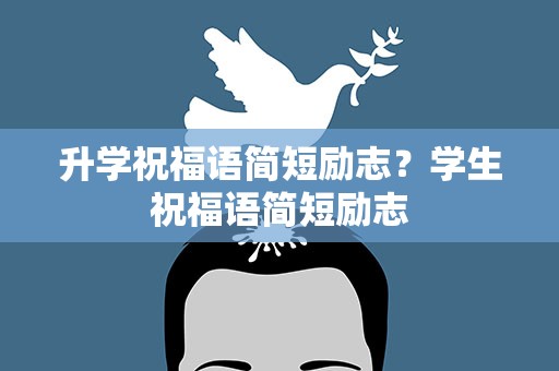 升学祝福语简短励志？学生祝福语简短励志