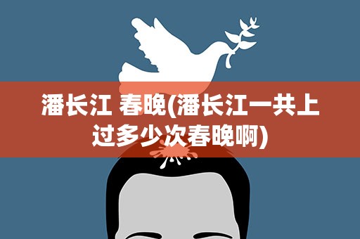 潘长江 春晚(潘长江一共上过多少次春晚啊)