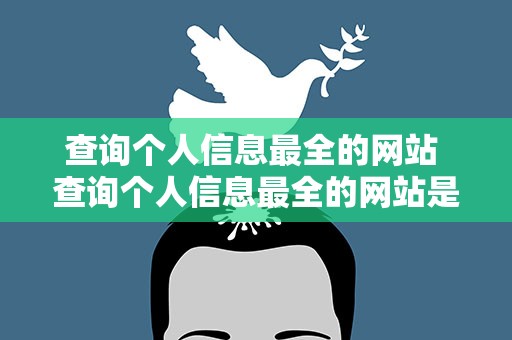 查询个人信息最全的网站 查询个人信息最全的网站是