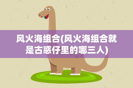 风火海组合(风火海组合就是古惑仔里的哪三人)