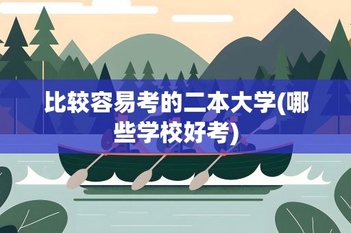 比较容易考的二本大学(哪些学校好考)