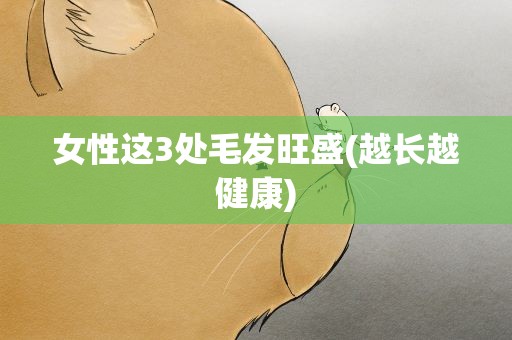 女性这3处毛发旺盛(越长越健康)