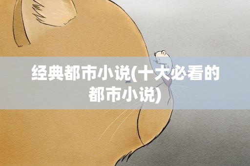经典都市小说(十大必看的都市小说)