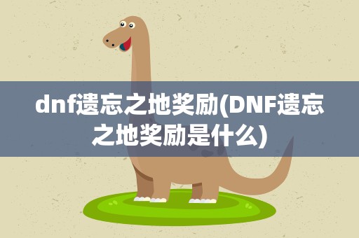 dnf遗忘之地奖励(DNF遗忘之地奖励是什么)