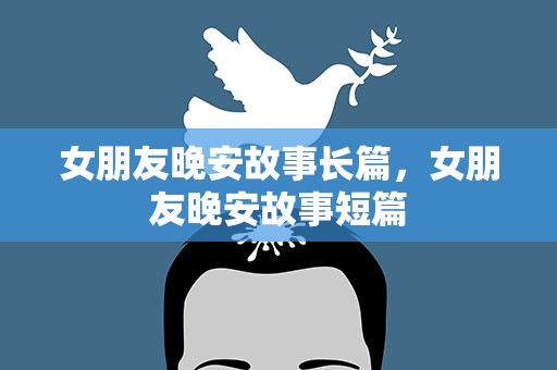 女朋友晚安故事长篇，女朋友晚安故事短篇