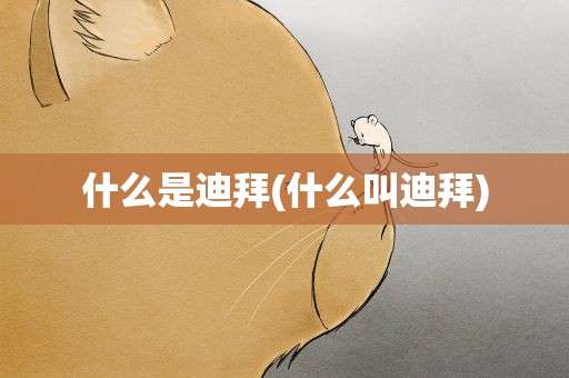 什么是迪拜(什么叫迪拜)