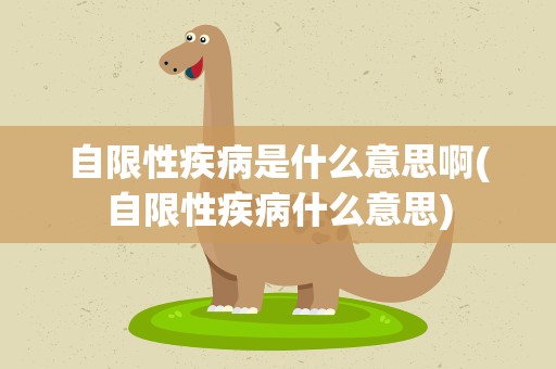 自限性疾病是什么意思啊(自限性疾病什么意思)