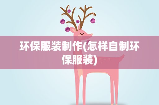 环保服装制作(怎样自制环保服装)