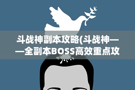 斗战神副本攻略(斗战神——全副本BOSS高效重点攻略)