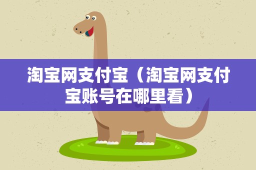 淘宝网支付宝（淘宝网支付宝账号在哪里看）