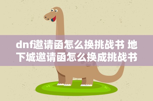 dnf邀请函怎么换挑战书 地下城邀请函怎么换成挑战书