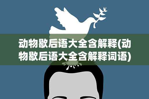 动物歇后语大全含解释(动物歇后语大全含解释词语)