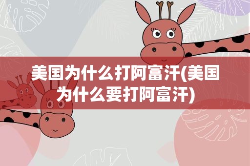 美国为什么打阿富汗(美国为什么要打阿富汗)