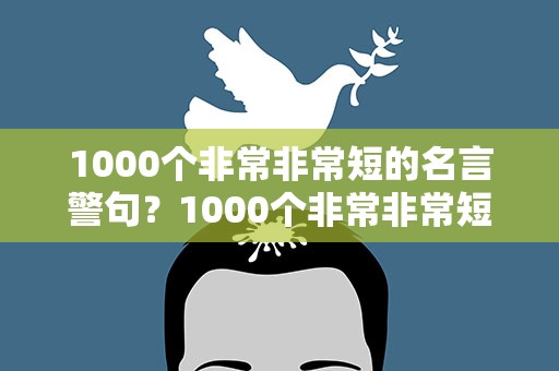 1000个非常非常短的名言警句？1000个非常非常短的名言警句英语