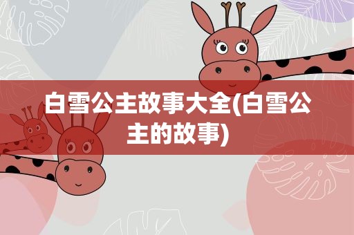 白雪公主故事大全(白雪公主的故事)