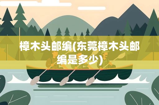 樟木头邮编(东莞樟木头邮编是多少)