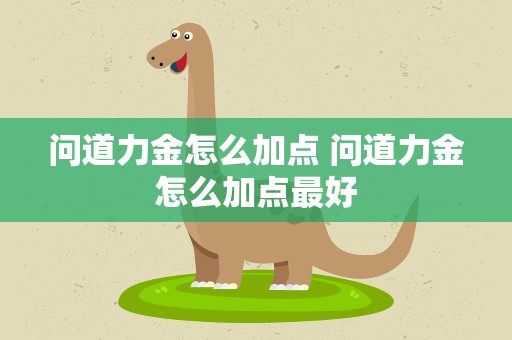 问道力金怎么加点 问道力金怎么加点最好