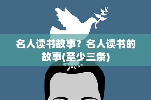 名人读书故事？名人读书的故事(至少三条)