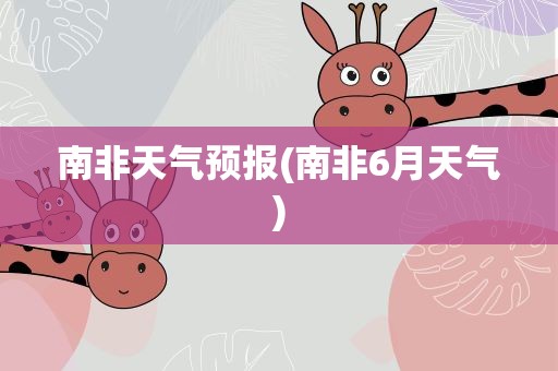 南非天气预报(南非6月天气)