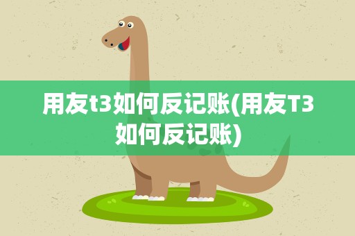 用友t3如何反记账(用友T3如何反记账)