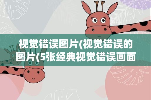 视觉错误图片(视觉错误的图片(5张经典视觉错误画面))