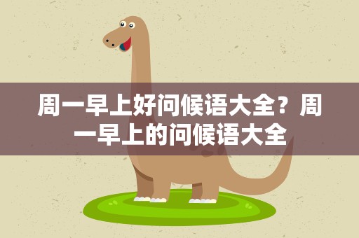 周一早上好问候语大全？周一早上的问候语大全