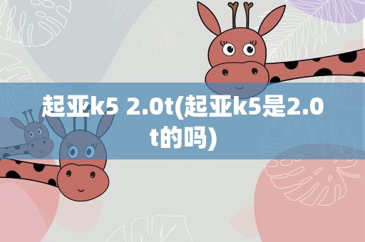 起亚k5 2.0t(起亚k5是2.0t的吗)