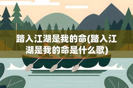踏入江湖是我的命(踏入江湖是我的命是什么歌)