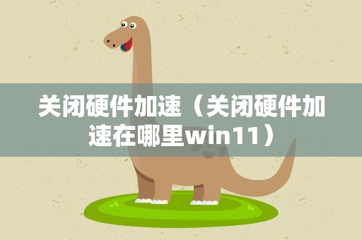 关闭硬件加速（关闭硬件加速在哪里win11）