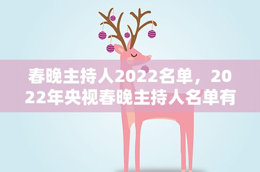 春晚主持人2022名单，2022年央视春晚主持人名单有哪些