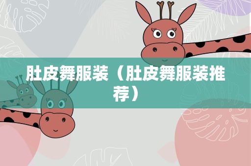 肚皮舞服装（肚皮舞服装推荐）
