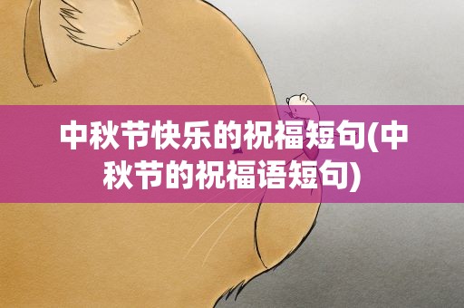 中秋节快乐的祝福短句(中秋节的祝福语短句)