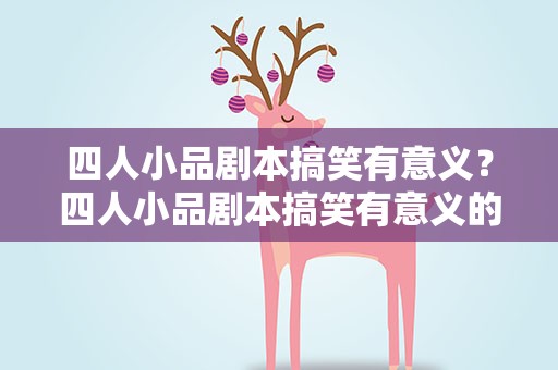 四人小品剧本搞笑有意义？四人小品剧本搞笑有意义的台词