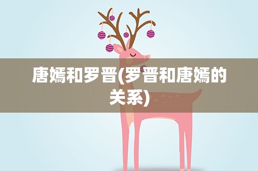 唐嫣和罗晋(罗晋和唐嫣的关系)