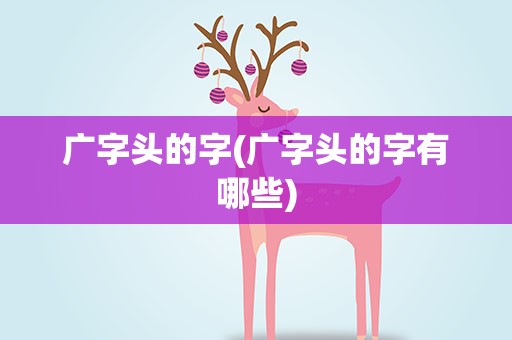 广字头的字(广字头的字有哪些)